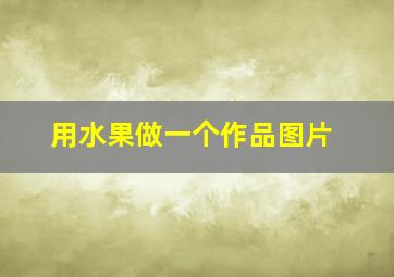 用水果做一个作品图片