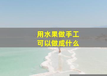 用水果做手工可以做成什么