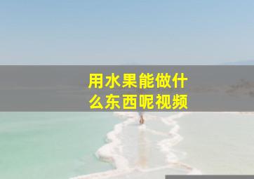 用水果能做什么东西呢视频