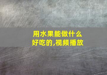 用水果能做什么好吃的,视频播放