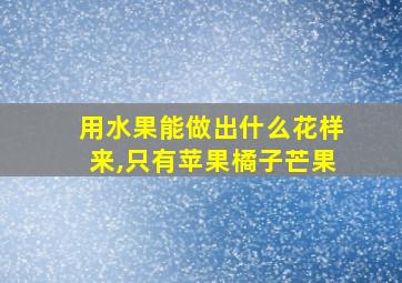 用水果能做出什么花样来,只有苹果橘子芒果