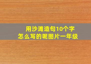 用沙滩造句10个字怎么写的呢图片一年级