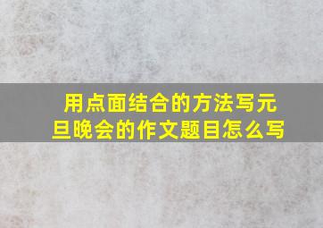 用点面结合的方法写元旦晚会的作文题目怎么写