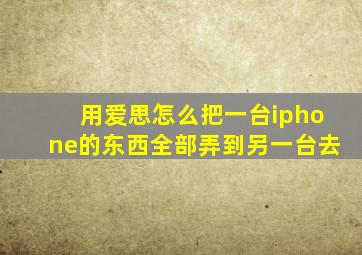 用爱思怎么把一台iphone的东西全部弄到另一台去