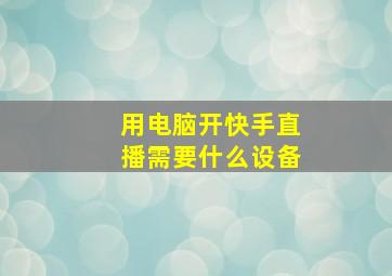 用电脑开快手直播需要什么设备