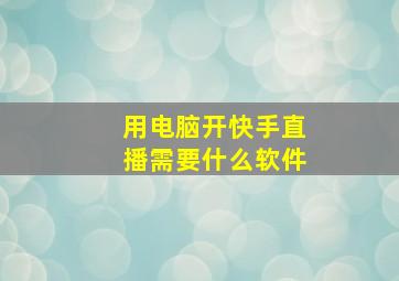 用电脑开快手直播需要什么软件