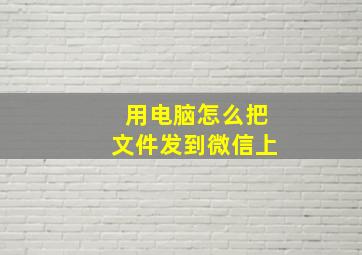 用电脑怎么把文件发到微信上