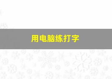 用电脑练打字