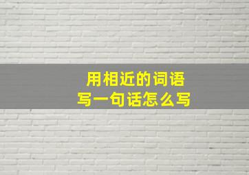 用相近的词语写一句话怎么写