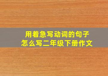 用着急写动词的句子怎么写二年级下册作文