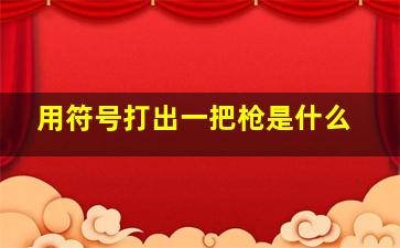 用符号打出一把枪是什么