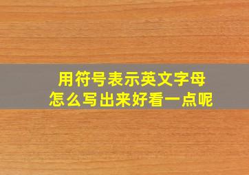 用符号表示英文字母怎么写出来好看一点呢