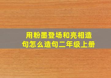 用粉墨登场和亮相造句怎么造句二年级上册