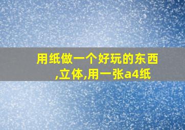 用纸做一个好玩的东西,立体,用一张a4纸