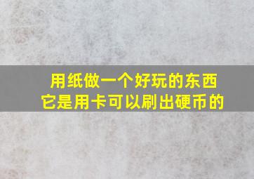 用纸做一个好玩的东西它是用卡可以刷出硬币的