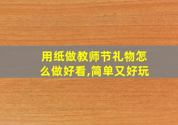 用纸做教师节礼物怎么做好看,简单又好玩