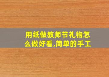 用纸做教师节礼物怎么做好看,简单的手工