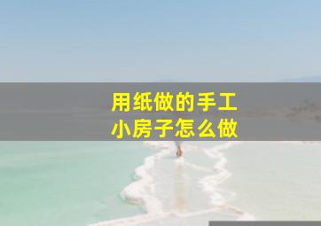 用纸做的手工小房子怎么做