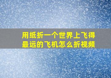 用纸折一个世界上飞得最远的飞机怎么折视频