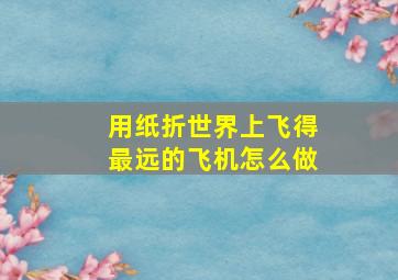 用纸折世界上飞得最远的飞机怎么做