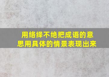 用络绎不绝把成语的意思用具体的情景表现出来