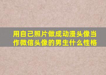 用自己照片做成动漫头像当作微信头像的男生什么性格