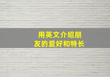 用英文介绍朋友的爱好和特长