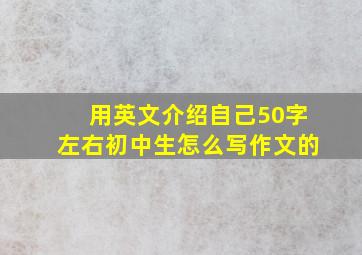 用英文介绍自己50字左右初中生怎么写作文的