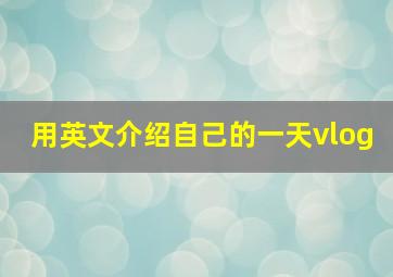 用英文介绍自己的一天vlog