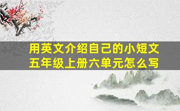 用英文介绍自己的小短文五年级上册六单元怎么写