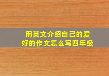 用英文介绍自己的爱好的作文怎么写四年级