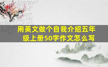 用英文做个自我介绍五年级上册50字作文怎么写