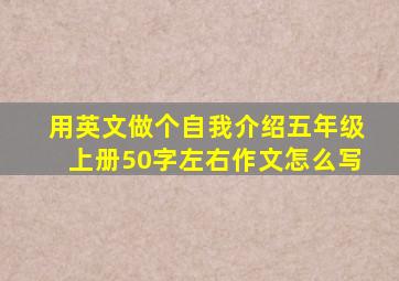 用英文做个自我介绍五年级上册50字左右作文怎么写