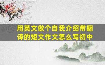 用英文做个自我介绍带翻译的短文作文怎么写初中