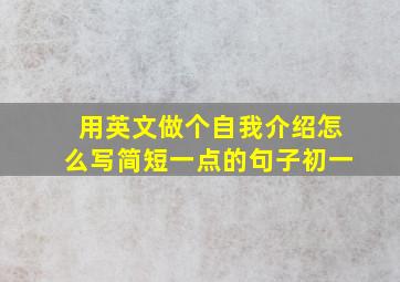 用英文做个自我介绍怎么写简短一点的句子初一