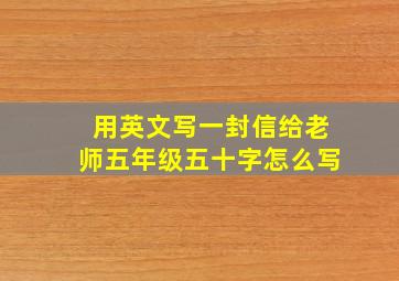 用英文写一封信给老师五年级五十字怎么写