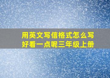 用英文写信格式怎么写好看一点呢三年级上册