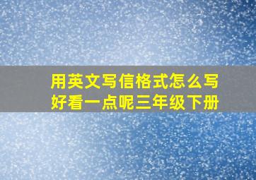 用英文写信格式怎么写好看一点呢三年级下册