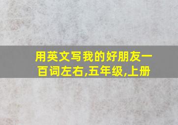 用英文写我的好朋友一百词左右,五年级,上册