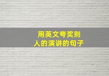 用英文夸奖别人的演讲的句子