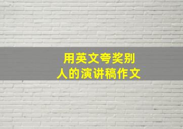 用英文夸奖别人的演讲稿作文