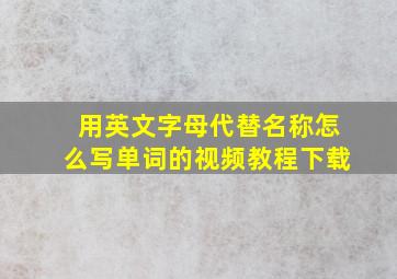 用英文字母代替名称怎么写单词的视频教程下载