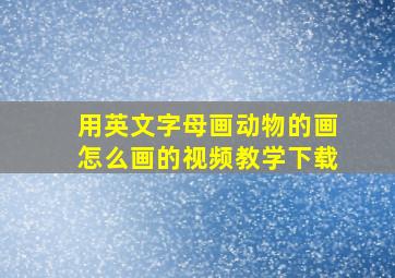 用英文字母画动物的画怎么画的视频教学下载