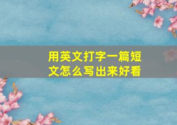 用英文打字一篇短文怎么写出来好看