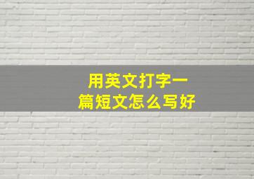 用英文打字一篇短文怎么写好