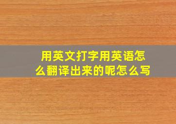 用英文打字用英语怎么翻译出来的呢怎么写