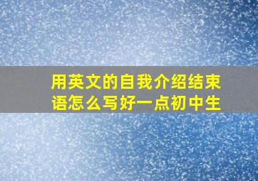 用英文的自我介绍结束语怎么写好一点初中生