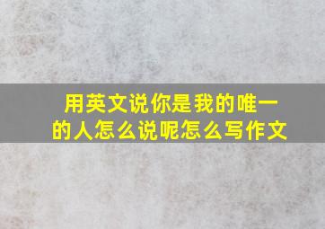 用英文说你是我的唯一的人怎么说呢怎么写作文