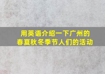 用英语介绍一下广州的春夏秋冬季节人们的活动