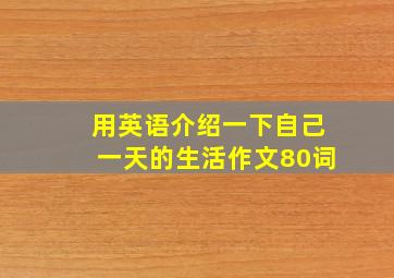 用英语介绍一下自己一天的生活作文80词